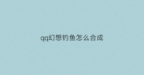 qq幻想钓鱼怎么合成