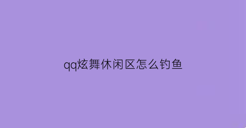 qq炫舞休闲区怎么钓鱼(qq炫舞手游在哪钓鱼)
