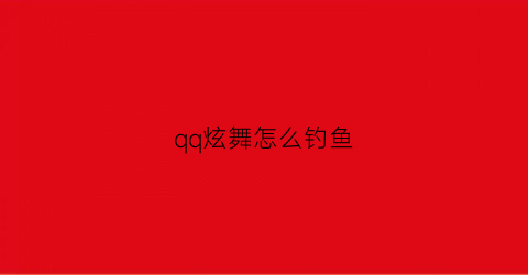 “qq炫舞怎么钓鱼(qq炫舞钓鱼在哪里钓)