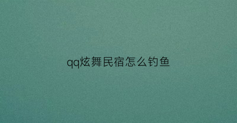 qq炫舞民宿怎么钓鱼(qq炫舞提升民宿舒适度)