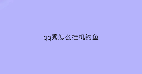 qq秀怎么挂机钓鱼(qq秀怎么弄)