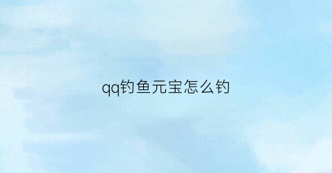 qq钓鱼元宝怎么钓(qq钓鱼小游戏有红包)
