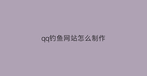 qq钓鱼网站怎么制作(qq钓鱼网站怎么制作视频教程)