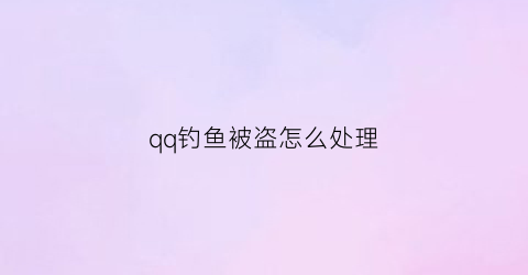 qq钓鱼被盗怎么处理