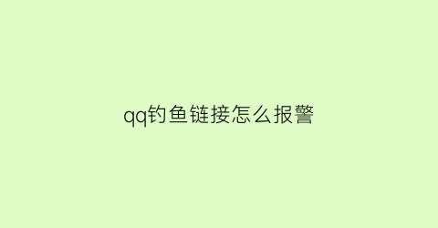 qq钓鱼链接怎么报警(qq里钓鱼是什么意思)
