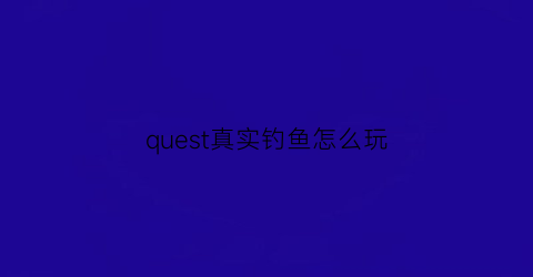 quest真实钓鱼怎么玩