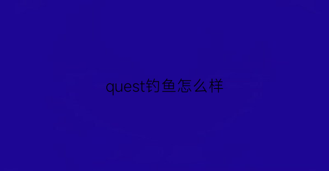 “quest钓鱼怎么样