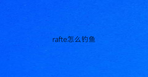 rafte怎么钓鱼(raft钓鱼隐藏彩蛋)