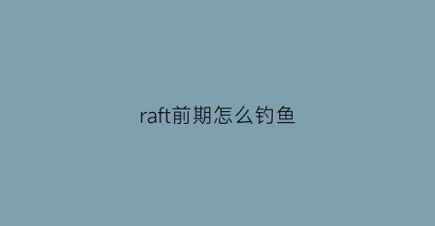 raft前期怎么钓鱼(raft新手攻略)