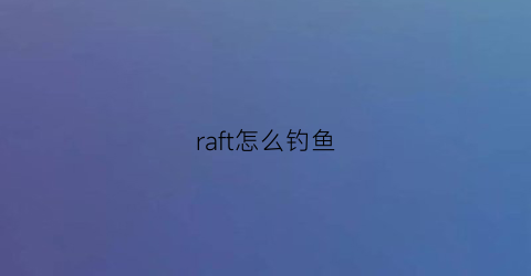 raft怎么钓鱼