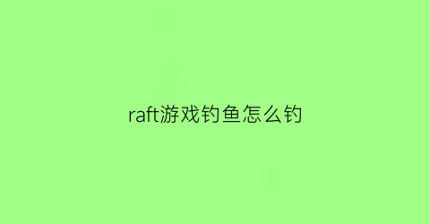 raft游戏钓鱼怎么钓(raft鱼)