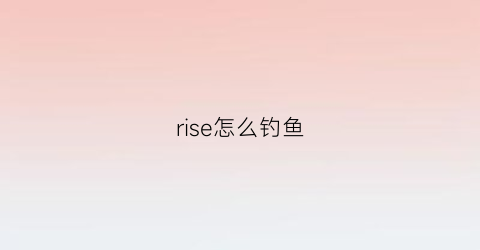 rise怎么钓鱼