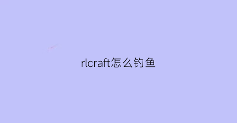 rlcraft怎么钓鱼(rlcraft怎么开不掉落)