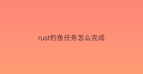 rust钓鱼任务怎么完成(rust钓鱼鱼饵)