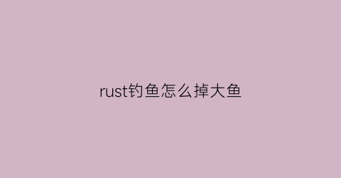 rust钓鱼怎么掉大鱼(rust捕鱼用什么诱饵)