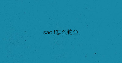 “saoif怎么钓鱼(saoif钓鱼)