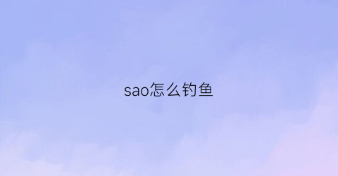 sao怎么钓鱼(saoif钓鱼)