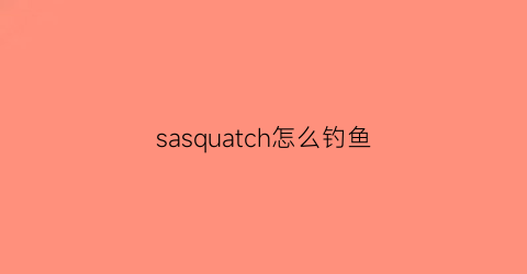 sasquatch怎么钓鱼