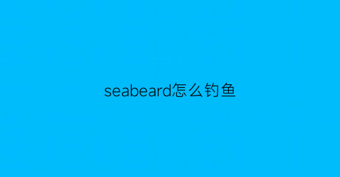 seabeard怎么钓鱼