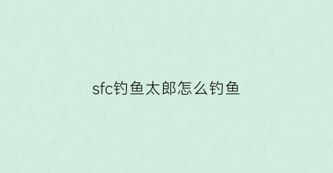 sfc钓鱼太郎怎么钓鱼