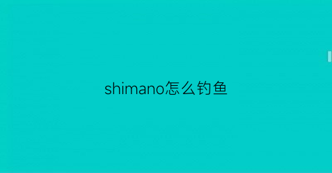 shimano怎么钓鱼