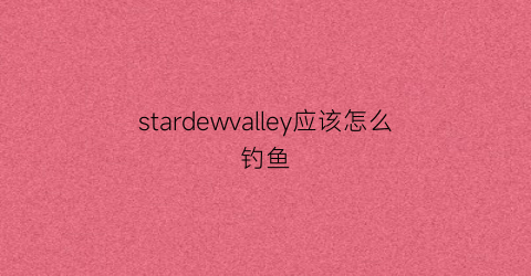 stardewvalley应该怎么钓鱼(stardewvalley怎么把鱼饵放在鱼竿上)