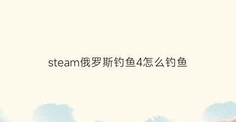 steam俄罗斯钓鱼4怎么钓鱼