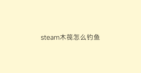 steam木筏怎么钓鱼