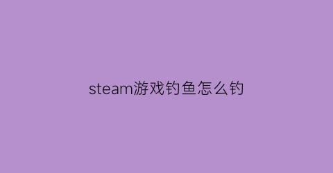 steam游戏钓鱼怎么钓