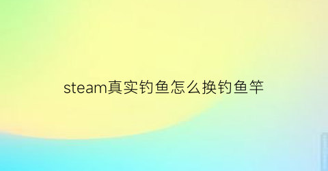 “steam真实钓鱼怎么换钓鱼竿