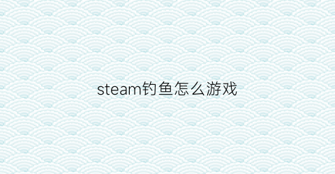 steam钓鱼怎么游戏(steam上钓鱼)