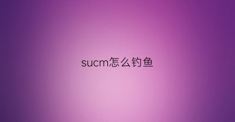 sucm怎么钓鱼(subsistence游戏怎么钓鱼)
