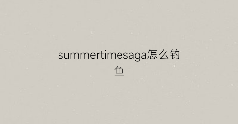 summertimesaga怎么钓鱼(summertimesaga鱼竿怎么拿)