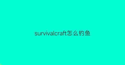 “survivalcraft怎么钓鱼(wilcraft钓鱼车)