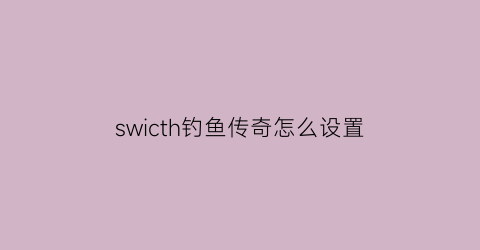 swicth钓鱼传奇怎么设置(switch钓鱼游戏)