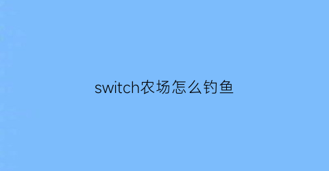 switch农场怎么钓鱼