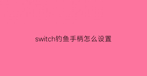 switch钓鱼手柄怎么设置(ns钓具)