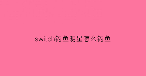 switch钓鱼明星怎么钓鱼(switch钓鱼明星鱼竿怎么用)