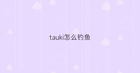 “tauki怎么钓鱼(tsuki怎么钓鱼)