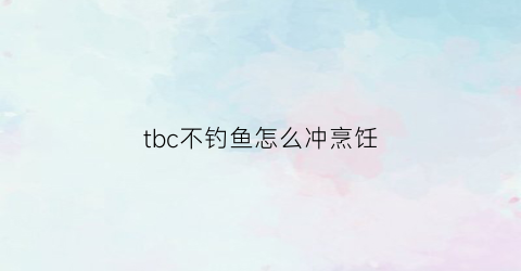 tbc不钓鱼怎么冲烹饪