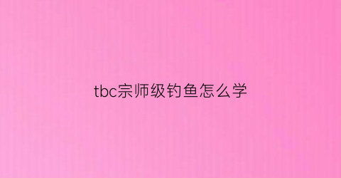 tbc宗师级钓鱼怎么学