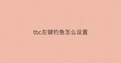 “tbc左键钓鱼怎么设置(魔兽世界钓鱼快捷设置)