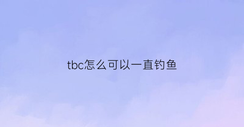 tbc怎么可以一直钓鱼