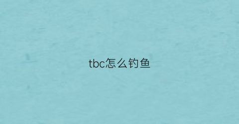 “tbc怎么钓鱼(tbc钓鱼能钓到什么好东西)