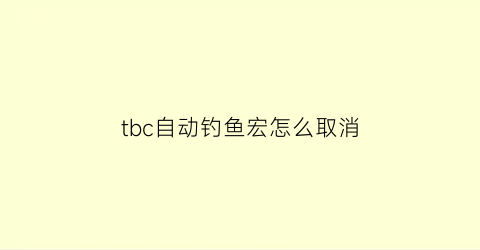 tbc自动钓鱼宏怎么取消(tbc自动钓鱼插件)