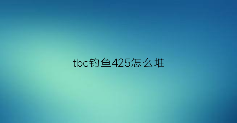 tbc钓鱼425怎么堆