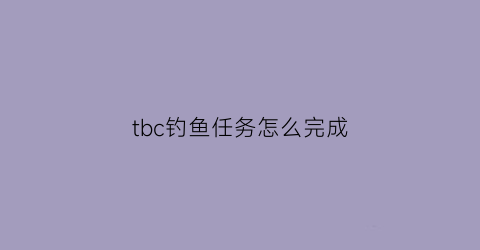 tbc钓鱼任务怎么完成(tbc钓鱼wa)