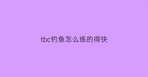 tbc钓鱼怎么练的得快(tbc练钓鱼)