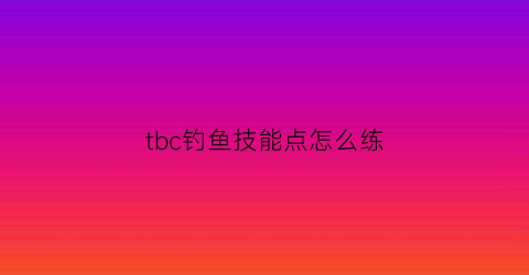 tbc钓鱼技能点怎么练