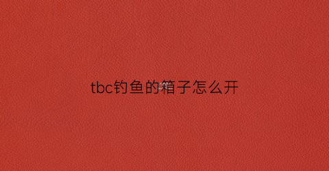 tbc钓鱼的箱子怎么开